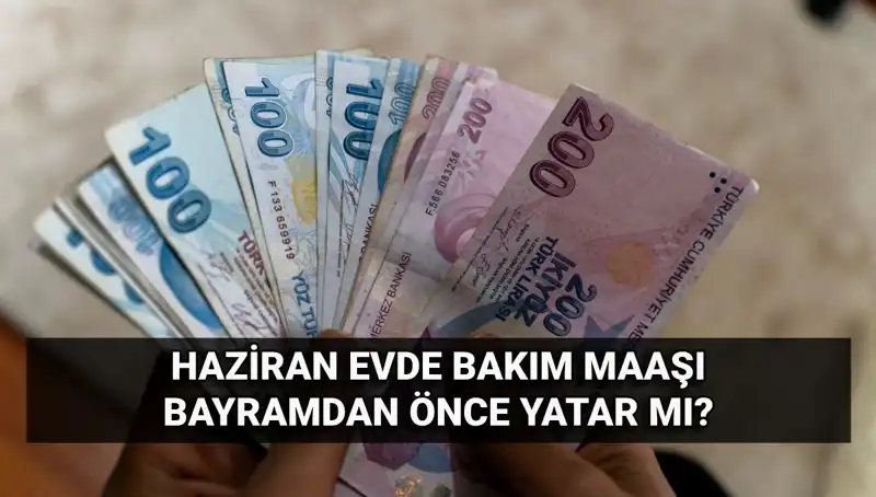 2025 Haziran Evde Bakım Maaşı Bayram Öncesi Yatacak mı?
