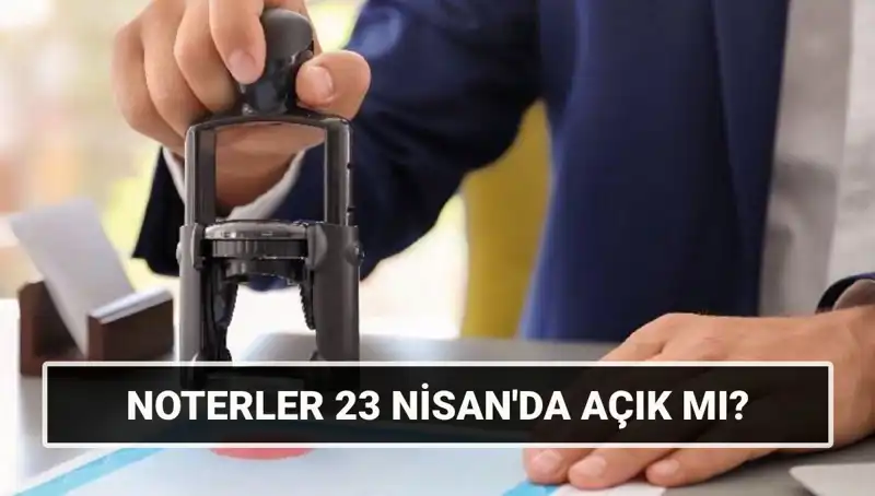 23 Nisan'da Noterler Açık mı? Çalışma Saatleri Neler?