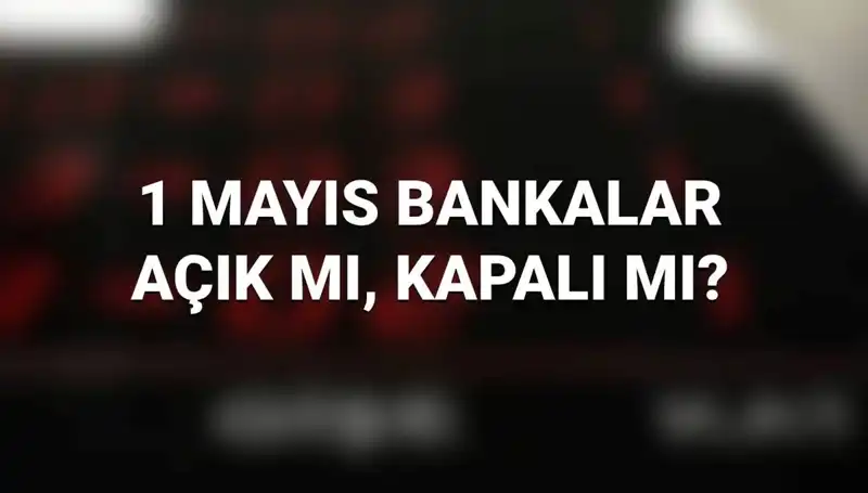 1 Mayıs Emek ve Dayanışma Günü'nde Bankalar Açık mı? Cevap burada!