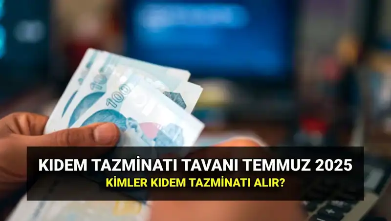 Temmuz 2025 Kıdem Tazminatı Tavanı: Yeni Oranlar ve Hangi Çalışanlar Yararlanabilir?